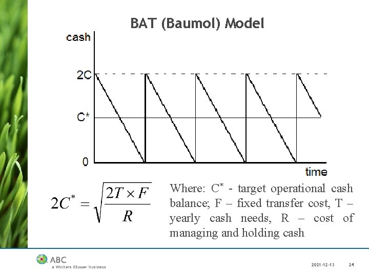 BAT (Baumol) Model Where: C* - target operational cash balance; F – fixed transfer