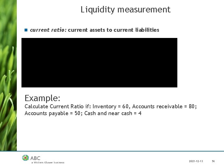 Liquidity measurement n current ratio: current assets to current liabilities Example: Calculate Current Ratio
