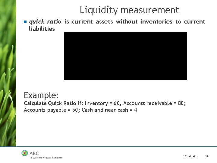 Liquidity measurement n quick ratio is current assets without inventories to current liabilities Example: