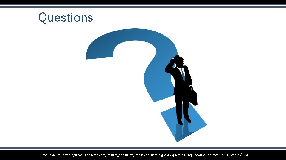 Questions Available at: https: //infocus. dellemc. com/william_schmarzo/most-excellent-big-data-questions-top-down-or-bottom-up-use-cases/. 24 