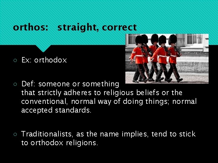 orthos: straight, correct ○ Ex: orthodox ○ Def: someone or something that strictly adheres