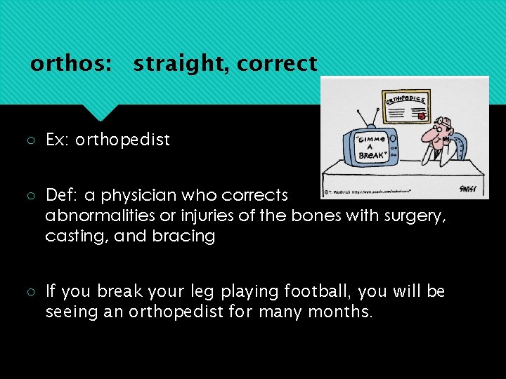orthos: straight, correct ○ Ex: orthopedist ○ Def: a physician who corrects abnormalities or