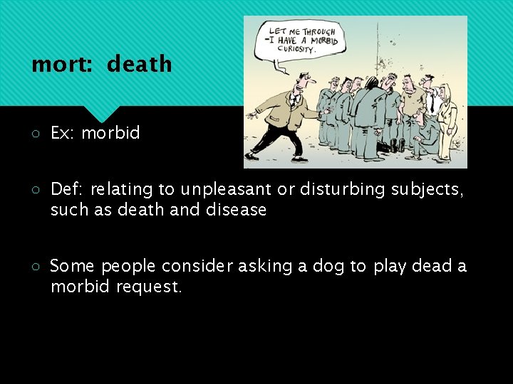 mort: death ○ Ex: morbid ○ Def: relating to unpleasant or disturbing subjects, such