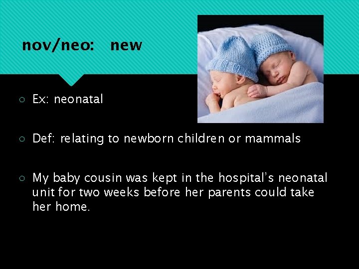 nov/neo: new ○ Ex: neonatal ○ Def: relating to newborn children or mammals ○
