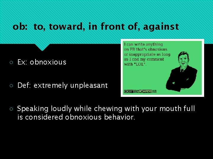 ob: to, toward, in front of, against ○ Ex: obnoxious ○ Def: extremely unpleasant