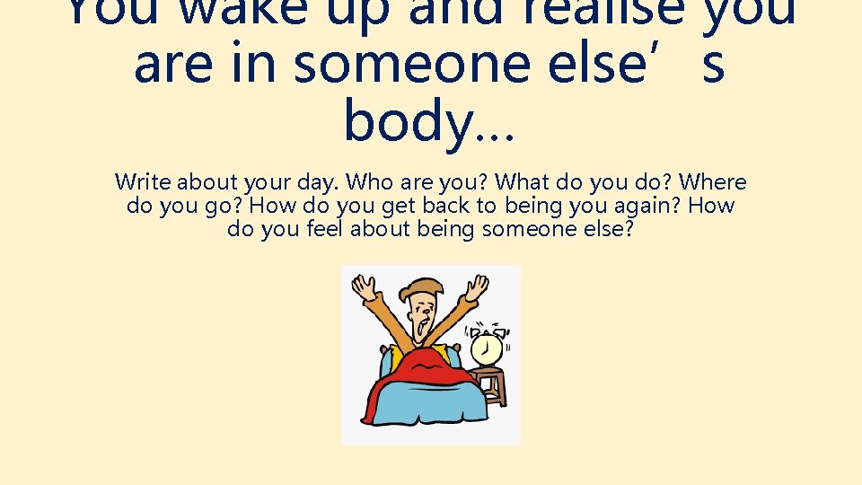 You wake up and realise you are in someone else’s body… Write about your