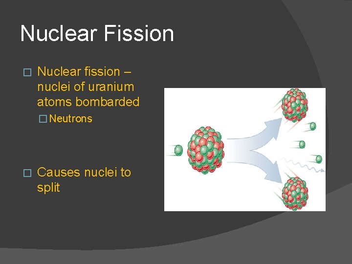 Nuclear Fission � Nuclear fission – nuclei of uranium atoms bombarded � Neutrons �