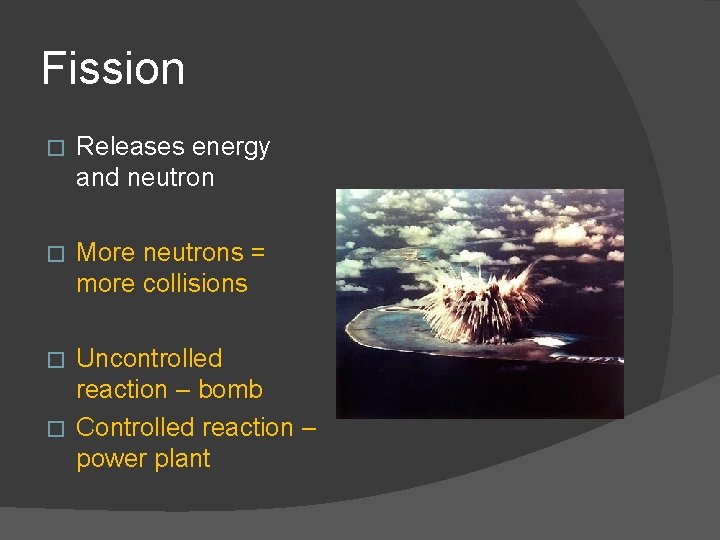 Fission � Releases energy and neutron � More neutrons = more collisions Uncontrolled reaction