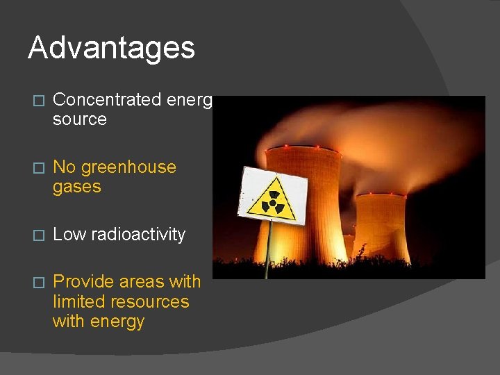 Advantages � Concentrated energy source � No greenhouse gases � Low radioactivity � Provide