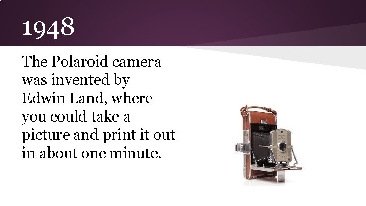 1948 The Polaroid camera was invented by Edwin Land, where you could take a