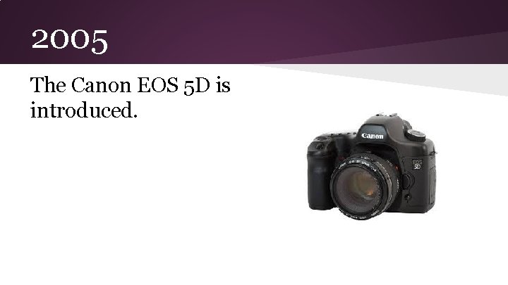 2005 The Canon EOS 5 D is introduced. 