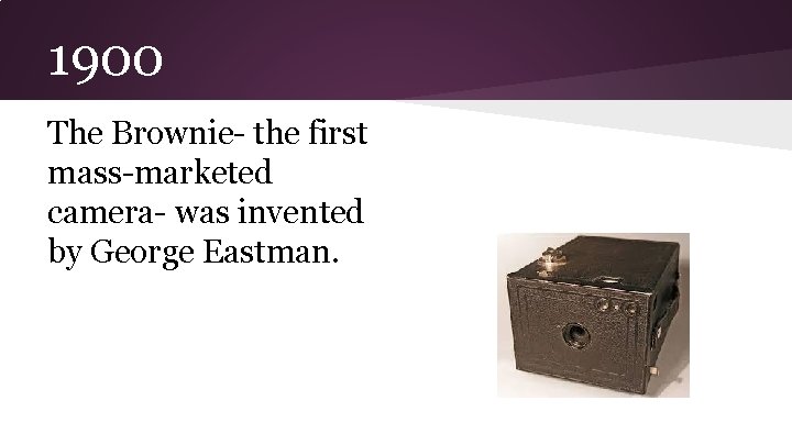 1900 The Brownie- the first mass-marketed camera- was invented by George Eastman. 