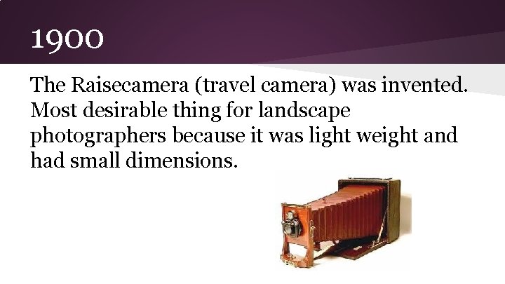 1900 The Raisecamera (travel camera) was invented. Most desirable thing for landscape photographers because