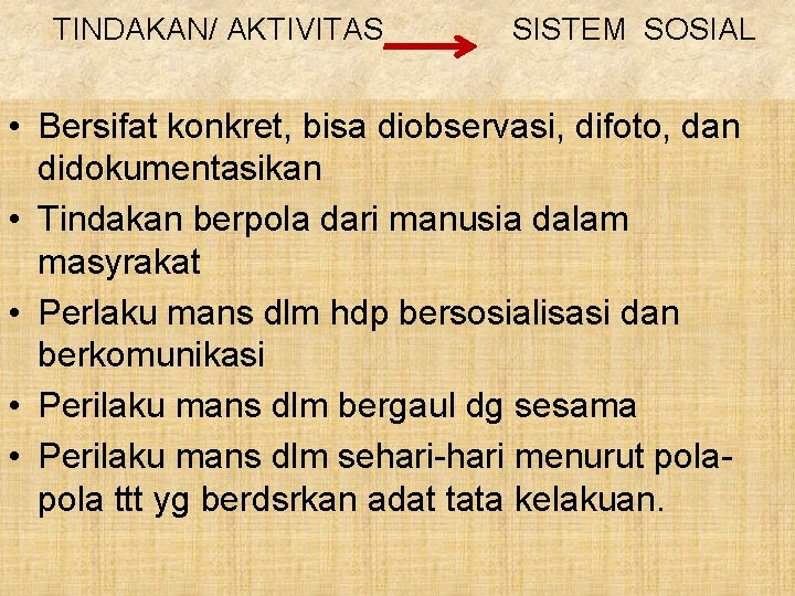 TINDAKAN/ AKTIVITAS SISTEM SOSIAL • Bersifat konkret, bisa diobservasi, difoto, dan didokumentasikan • Tindakan