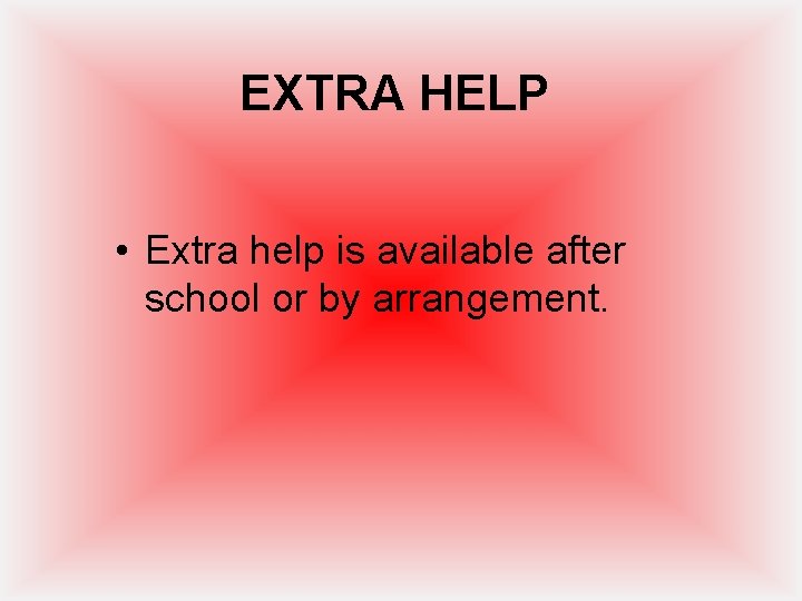 EXTRA HELP • Extra help is available after school or by arrangement. 