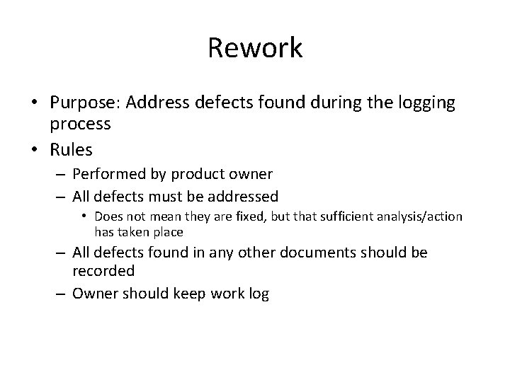 Rework • Purpose: Address defects found during the logging process • Rules – Performed
