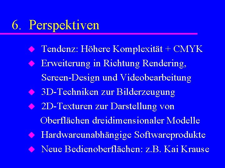 6. Perspektiven u u u Tendenz: Höhere Komplexität + CMYK Erweiterung in Richtung Rendering,