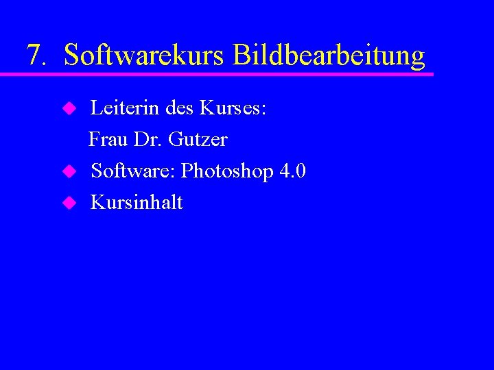 7. Softwarekurs Bildbearbeitung u u u Leiterin des Kurses: Frau Dr. Gutzer Software: Photoshop