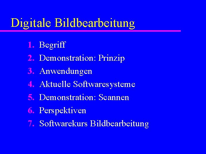 Digitale Bildbearbeitung 1. 2. 3. 4. 5. 6. 7. Begriff Demonstration: Prinzip Anwendungen Aktuelle