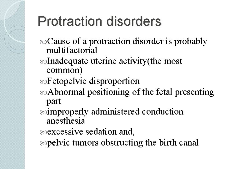 Protraction disorders Cause of a protraction disorder is probably multifactorial Inadequate uterine activity(the most
