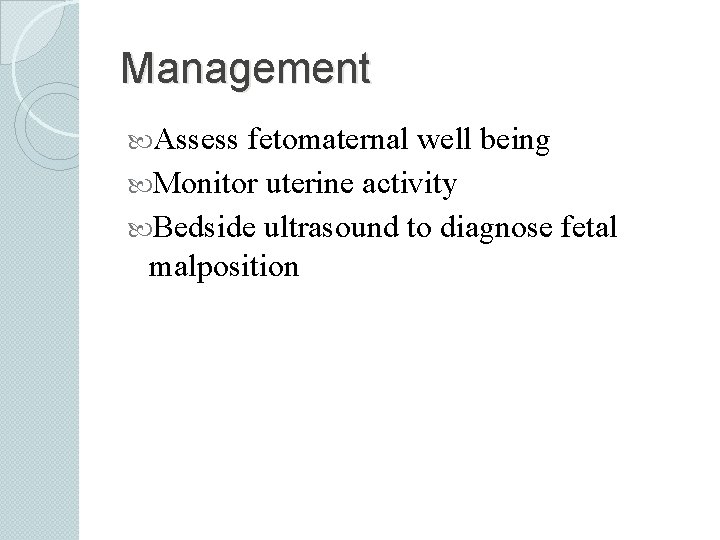 Management Assess fetomaternal well being Monitor uterine activity Bedside ultrasound to diagnose fetal malposition