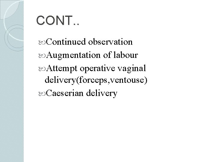 CONT. . Continued observation Augmentation of labour Attempt operative vaginal delivery(forceps, ventouse) Caeserian delivery