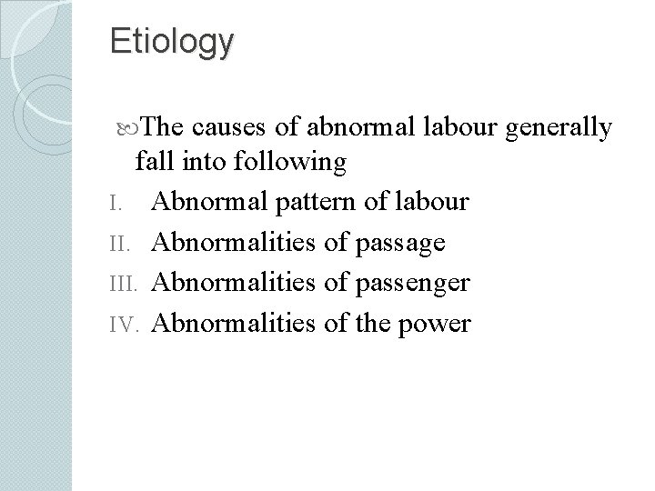 Etiology The causes of abnormal labour generally fall into following I. Abnormal pattern of