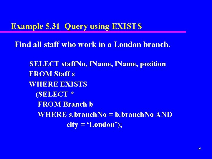 Example 5. 31 Query using EXISTS Find all staff who work in a London