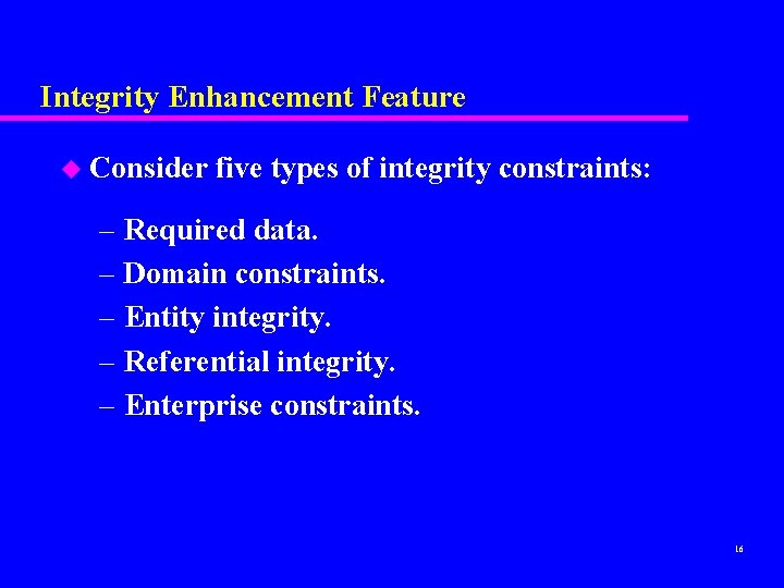 Integrity Enhancement Feature u Consider five types of integrity constraints: – Required data. –