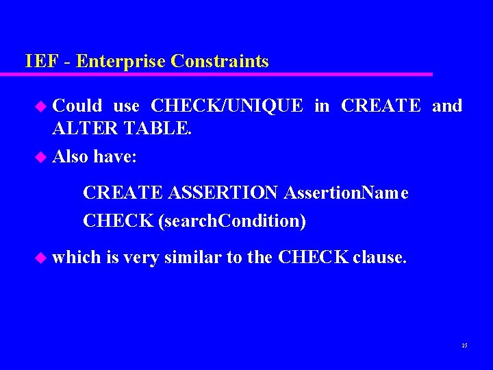 IEF - Enterprise Constraints u Could use CHECK/UNIQUE in CREATE and ALTER TABLE. u