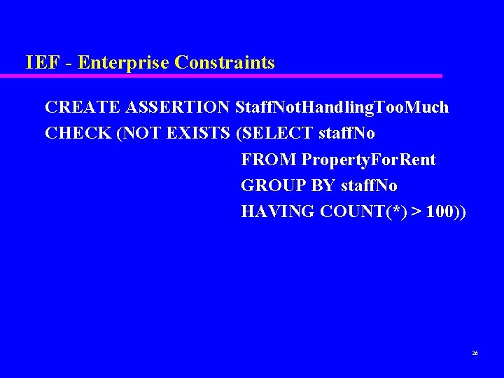 IEF - Enterprise Constraints CREATE ASSERTION Staff. Not. Handling. Too. Much CHECK (NOT EXISTS