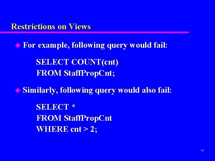 Restrictions on Views u For example, following query would fail: SELECT COUNT(cnt) FROM Staff.