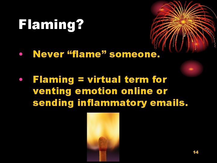 Flaming? • Never “flame” someone. • Flaming = virtual term for venting emotion online