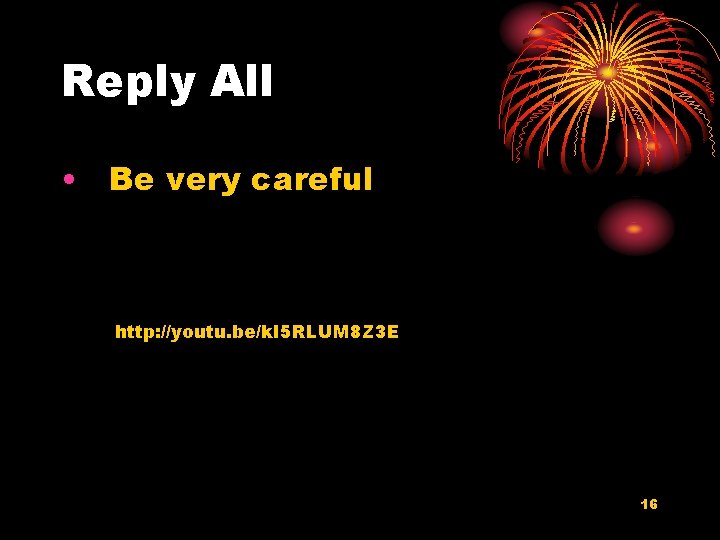 Reply All • Be very careful http: //youtu. be/k. I 5 RLUM 8 Z