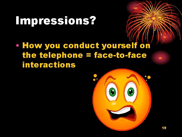 Impressions? • How you conduct yourself on the telephone = face-to-face interactions 19 