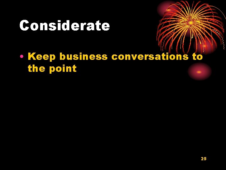 Considerate • Keep business conversations to the point 25 