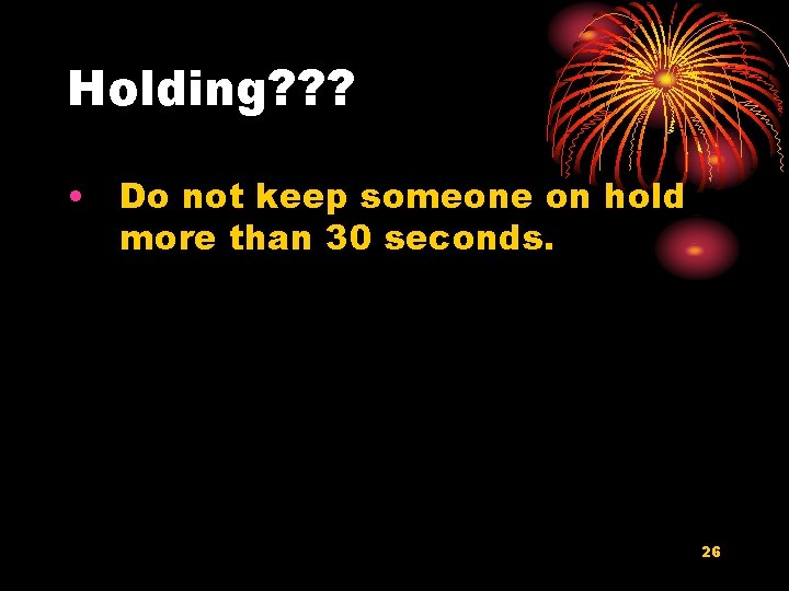 Holding? ? ? • Do not keep someone on hold more than 30 seconds.