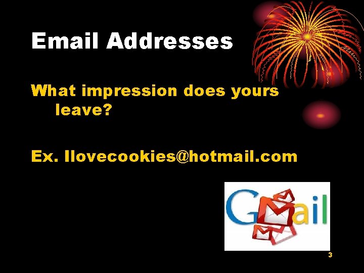 Email Addresses What impression does yours leave? Ex. Ilovecookies@hotmail. com 3 