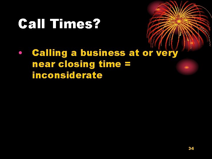 Call Times? • Calling a business at or very near closing time = inconsiderate