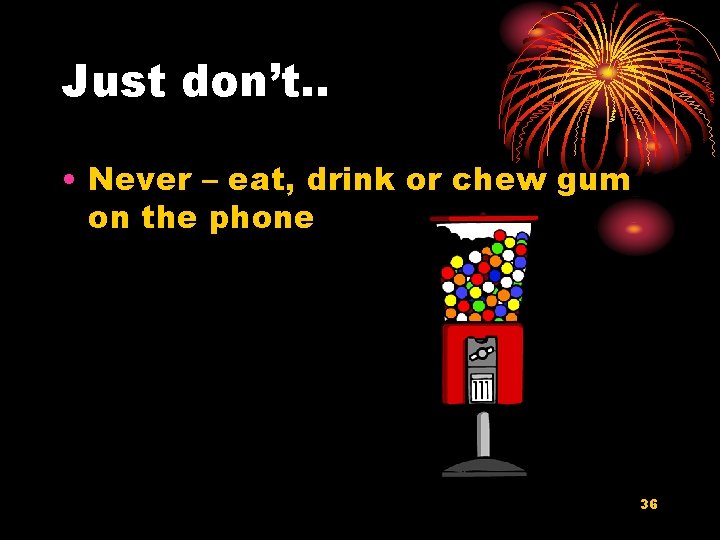 Just don’t. . • Never – eat, drink or chew gum on the phone