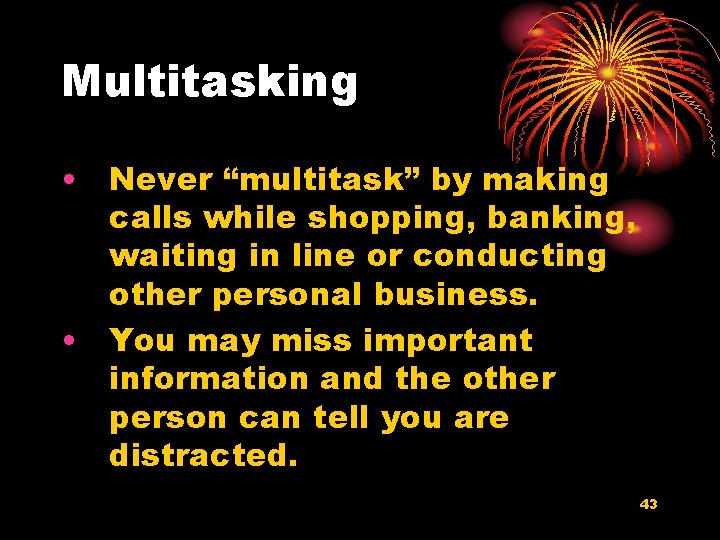 Multitasking • Never “multitask” by making calls while shopping, banking, waiting in line or