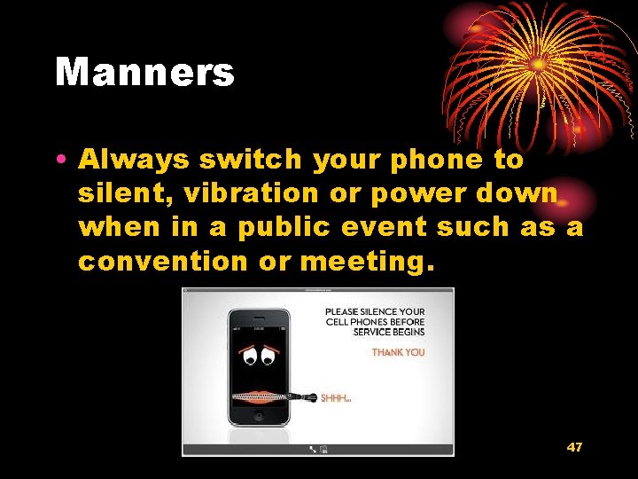 Manners • Always switch your phone to silent, vibration or power down when in