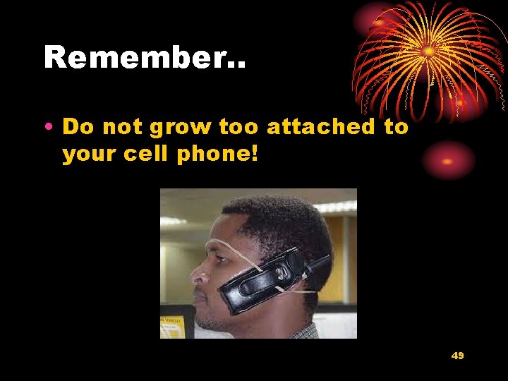 Remember. . • Do not grow too attached to your cell phone! 49 