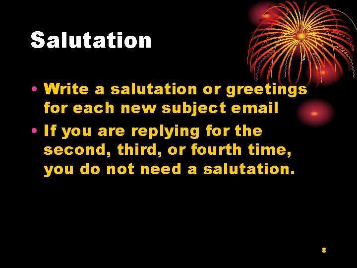 Salutation • Write a salutation or greetings for each new subject email • If
