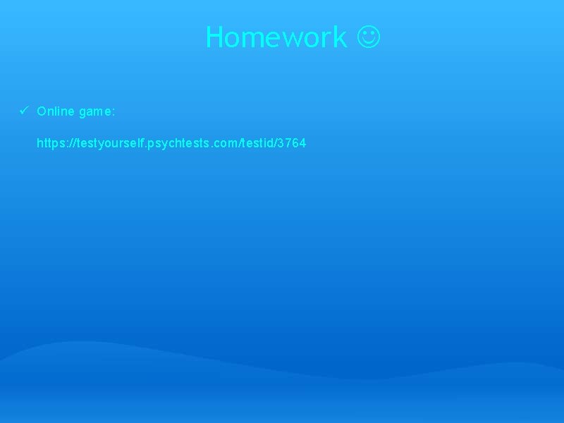 Homework ü Online game: https: //testyourself. psychtests. com/testid/3764 