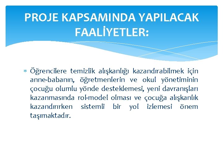 PROJE KAPSAMINDA YAPILACAK FAALİYETLER: Öğrencilere temizlik alışkanlığı kazandırabilmek için anne-babanın, öğretmenlerin ve okul yönetiminin