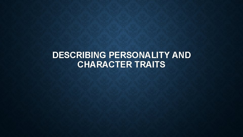 DESCRIBING PERSONALITY AND CHARACTER TRAITS 