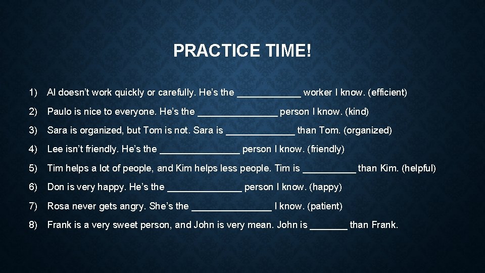 PRACTICE TIME! 1) Al doesn’t work quickly or carefully. He’s the ______ worker I
