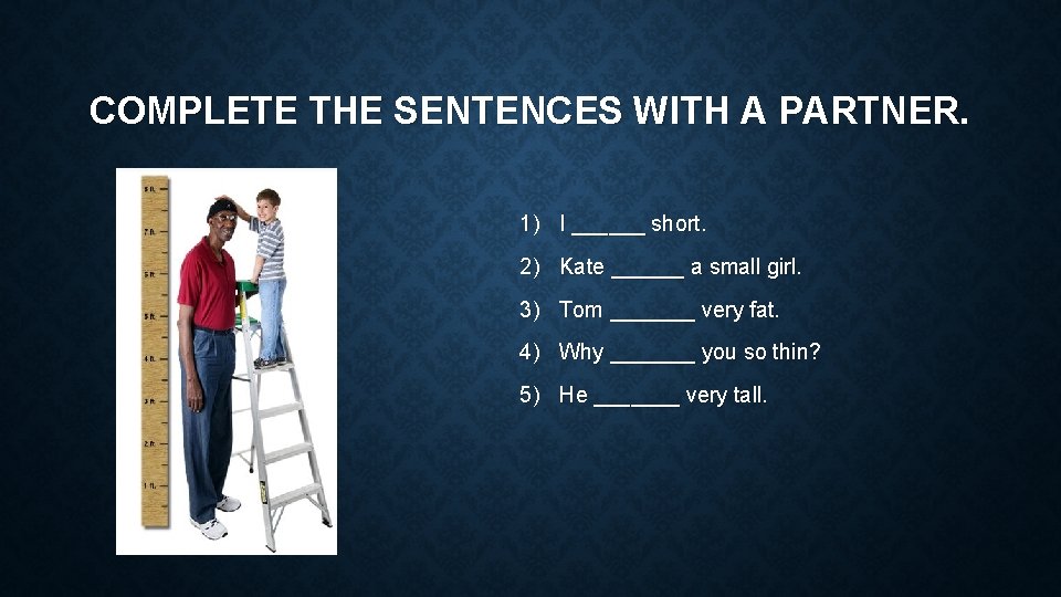 COMPLETE THE SENTENCES WITH A PARTNER. 1) I ______ short. 2) Kate ______ a