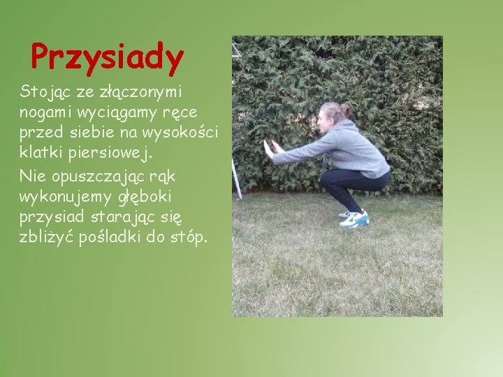 Przysiady Stojąc ze złączonymi nogami wyciągamy ręce przed siebie na wysokości klatki piersiowej. Nie